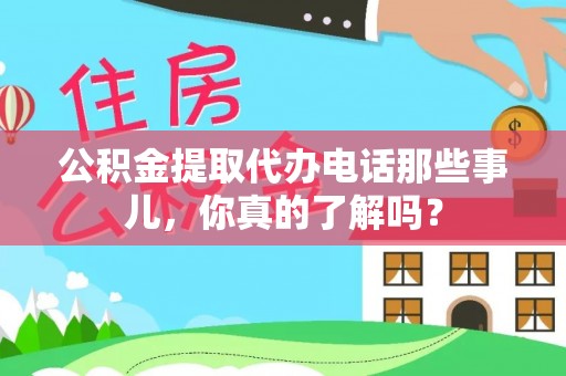 廊坊公积金提取代办电话那些事儿，你真的了解吗？