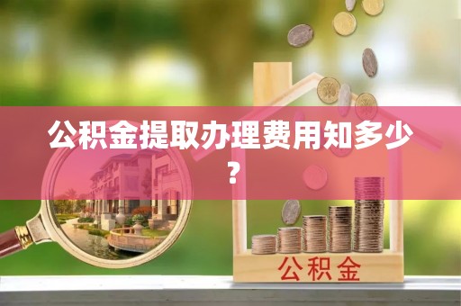 廊坊公积金提取办理费用知多少？