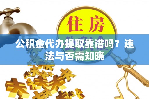 廊坊公积金代办提取靠谱吗？违法与否需知晓