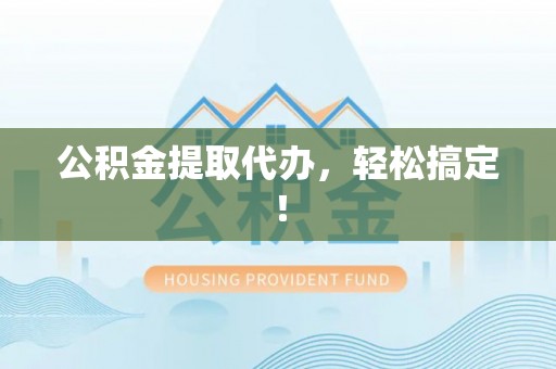 廊坊公积金提取代办，轻松搞定！