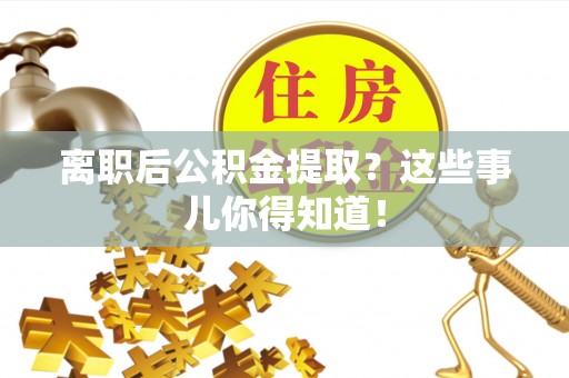 廊坊离职后公积金提取？这些事儿你得知道！