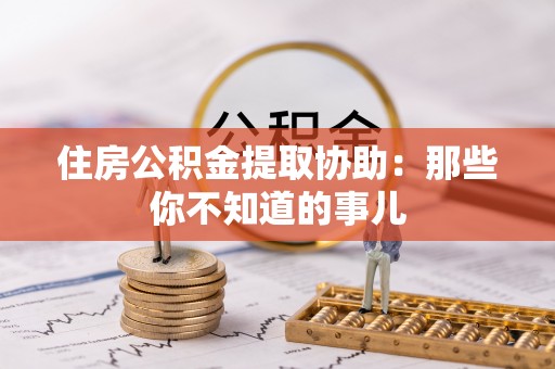 廊坊住房公积金提取协助：那些你不知道的事儿