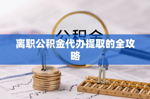 廊坊离职公积金代办提取的全攻略